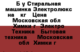 Б/у Стиральная машинка Электролюкс на 6 кг › Цена ­ 16 000 - Московская обл., Химки г. Электро-Техника » Бытовая техника   . Московская обл.,Химки г.